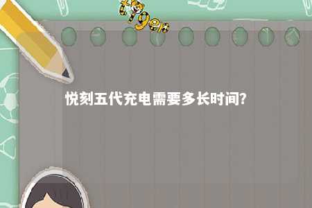 悦刻五代充电需要多长时间
？ 